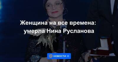 Женщина на все времена: умерла Нина Русланова - news.mail.ru