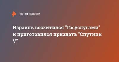 Йоэль Развозов - Израиль восхитился "Госуслугами" и приготовился признать "Спутник V" - ren.tv - Россия - Израиль