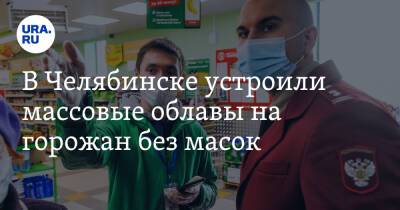 В Челябинске устроили массовые облавы на горожан без масок - ura.news - Челябинск