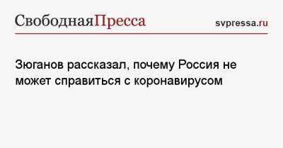 Геннадий Зюганов - Зюганов рассказал, почему Россия не может справиться с коронавирусом - svpressa.ru - Россия - Москва