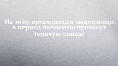 На тему организации медпомощи в период пандемии проведут горячую линию - chelny-izvest.ru