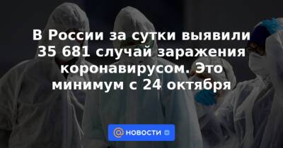 В России за сутки выявили 35 681 случай заражения коронавирусом. Это минимум с 24 октября - news.mail.ru - Россия - Москва