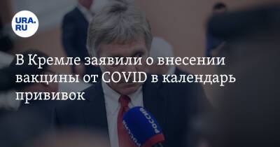 Дмитрий Песков - В Кремле заявили о внесении вакцины от COVID в календарь прививок - ura.news - Россия