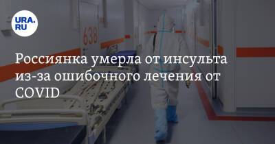 Россиянка умерла от инсульта из-за ошибочного лечения от COVID - ura.news