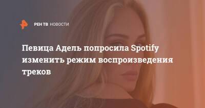 Певица Адель попросила Spotify изменить режим воспроизведения треков - ren.tv