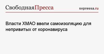 Власти ХМАО ввели самоизоляцию для непривитых от коронавируса - svpressa.ru - округ Югра - Нефтеюганск - Нягань