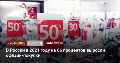 В России в 2021 году на 66 процентов выросли офлайн-покупки - kubnews.ru - Россия