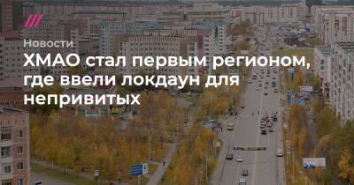 ХМАО стал первым регионом, где ввели локдаун для непривитых - tvrain.ru - округ Югра