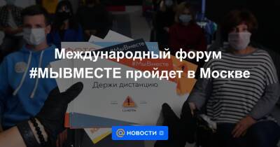 Международный форум #МЫВМЕСТЕ пройдет в Москве - news.mail.ru - Россия - Москва