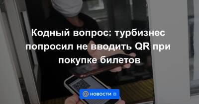 Кодный вопрос: турбизнес попросил не вводить QR при покупке билетов - news.mail.ru