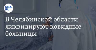 В Челябинской области ликвидируют ковидные больницы - ura.news - Челябинская обл.