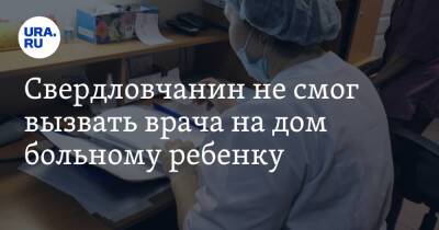 Свердловчанин не смог вызвать врача на дом больному ребенку. «Приезжайте сами» - ura.news - Екатеринбург