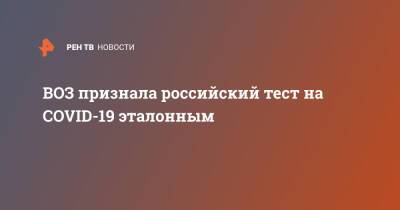 ВОЗ признала российский тест на COVID-19 эталонным - ren.tv - Россия