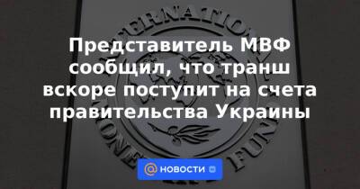 Денис Шмыгаль - Представитель МВФ сообщил, что транш вскоре поступит на счета правительства Украины - news.mail.ru - Украина - Киев