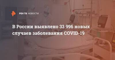 В России выявлено 33 996 новых случаев заболевания COVID-19 - ren.tv - Россия