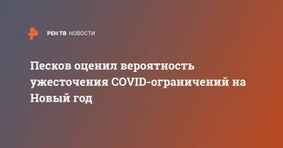 Дмитрий Песков - Песков оценил вероятность ужесточения COVID-ограничений на Новый год - ren.tv - Россия