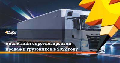 Аналитики спрогнозировали продажи грузовиков в 2022 году - ridus.ru