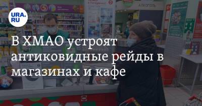 Наталья Комарова - В ХМАО устроят антиковидные рейды в магазинах и кафе - ura.news - округ Югра