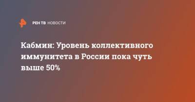 Михаил Мишустин - Кабмин: Уровень коллективного иммунитета в России пока чуть выше 50% - ren.tv - Россия