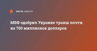 Владимир Зеленский - МВФ одобрил Украине транш почти на 700 миллионов долларов - ren.tv - Украина
