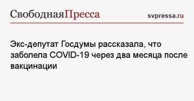 Вера Ганзя - Экс-депутат Госдумы заболела COVID-19 через два месяца после вакцинации - svpressa.ru - Россия