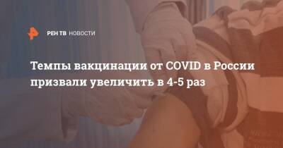 Александр Гинцбург - Темпы вакцинации от COVID в России призвали увеличить в 4-5 раз - ren.tv - Россия