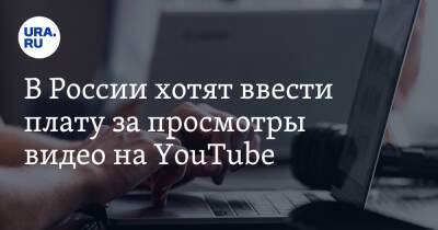 В России хотят ввести плату за просмотры видео на YouTube - ura.news - Россия