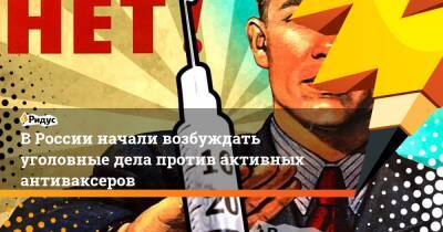 В России начали возбуждать уголовные дела против активных антиваксеров - ridus.ru - Россия - республика Карелия