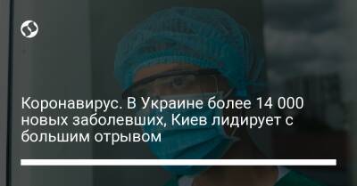 Коронавирус. В Украине более 14 000 новых заболевших, Киев лидирует с большим отрывом - liga.net - Украина - Киев