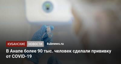 В Анапе более 90 тыс. человек сделали прививку от COVID-19 - kubnews.ru - Краснодарский край - Анапа