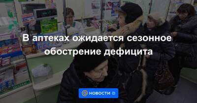 В аптеках ожидается сезонное обострение дефицита - news.mail.ru