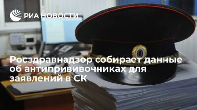 Росздравнадзор собирает сведения в СМИ об антипрививочниках для подачи заявлений в СК - ria.ru - Россия - Москва