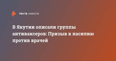 В Якутии описали группы антиваксеров: Призыв к насилию против врачей - ren.tv - республика Саха - Якутск
