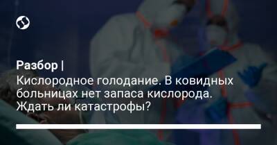 Разбор | Кислородное голодание. В ковидных больницах нет запаса кислорода. Ждать ли катастрофы? - liga.net - Украина
