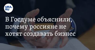 В Госдуме объяснили, почему россияне не хотят создавать бизнес. «Нужно большое стремление и отвага» - ura.news - Россия