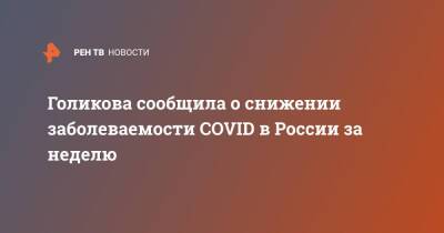 Татьяна Голикова - Голикова сообщила о снижении заболеваемости COVID в России за неделю - ren.tv - Россия