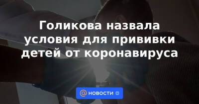 Анастасия Ракова - Голикова назвала условия для прививки детей от коронавируса - news.mail.ru - Москва