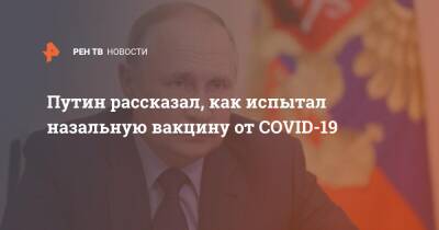 Владимир Путин - Путин рассказал, как испытал назальную вакцину от COVID-19 - ren.tv - Россия