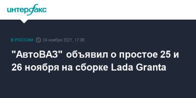 "АвтоВАЗ" объявил о простое 25 и 26 ноября на сборке Lada Granta - interfax.ru - Москва