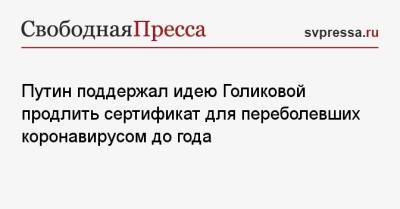 Владимир Путин - Татьяна Голикова - Путин поддержал идею Голиковой продлить сертификат для переболевших коронавирусом до года - svpressa.ru - Россия