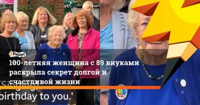 100-летняя женщина с 89 внуками раскрыла секрет долгой и счастливой жизни - ridus.ru - Англия