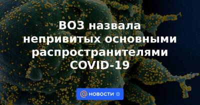 ВОЗ назвала непривитых основными распространителями COVID-19 - news.mail.ru