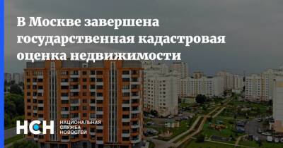 В Москве завершена государственная кадастровая оценка недвижимости - nsn.fm - Москва