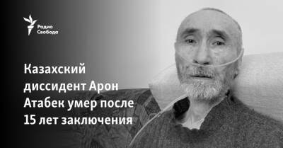 Казахский диссидент Арон Атабек умер после 15 лет заключения - svoboda.org - Казахстан - Алма-Ата