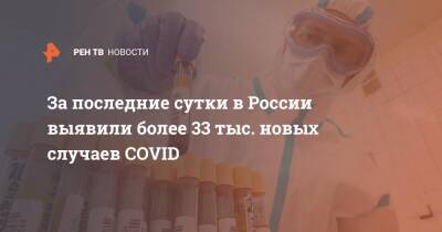 За последние сутки в России выявили более 33 тыс. новых случаев COVID - ren.tv - Россия - Санкт-Петербург - Москва - Московская обл.