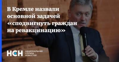 Дмитрий Песков - В Кремле назвали основной задачей «сподвигнуть граждан на ревакцинацию» - nsn.fm - Россия