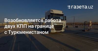 Возобновляется работа двух КПП на границе с Туркменистаном - gazeta.uz - Узбекистан - Туркмения