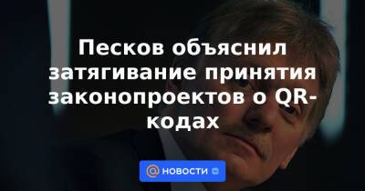 Песков объяснил затягивание принятия законопроектов о QR-кодах - news.mail.ru