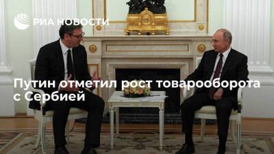 Владимир Путин - Александр Вучич - Президент Путин: рост товарооборота с Сербией в 2021 году превысил десять процентов - smartmoney.one - Россия - Сербия