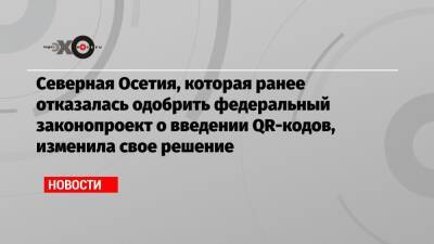 Северная Осетия, которая ранее отказалась одобрить федеральный законопроект о введении QR-кодов, изменила свое решение - echo.msk.ru - республика Алания